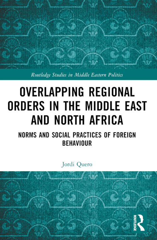 Overlapping Regional Orders in the Middle East and North Africa (Norms and Social Practices of Foreign Behaviour) by Jordi Quero, 9781032529721