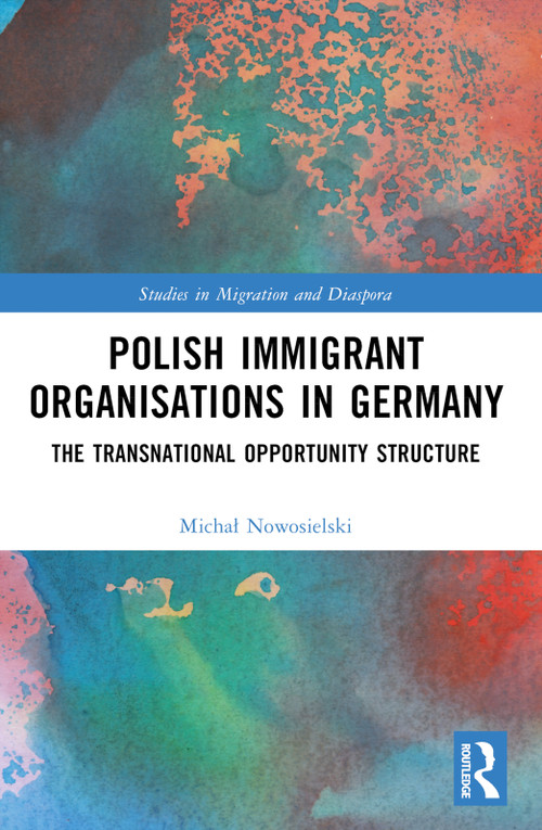 Polish Immigrant Organizations in Germany (The Transnational Opportunity Structure) by Michał Nowosielski, 9781032360447