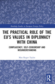 The Practical Role of The EU's Values in Diplomacy with China (Complacency, Self-Censorship and Misunderstanding) by Max Roger Taylor, 9781032124919