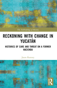 Reckoning with Change in Yucatán (Histories of Care and Threat on a Former Hacienda) by Jason Ramsey, 9781032611907