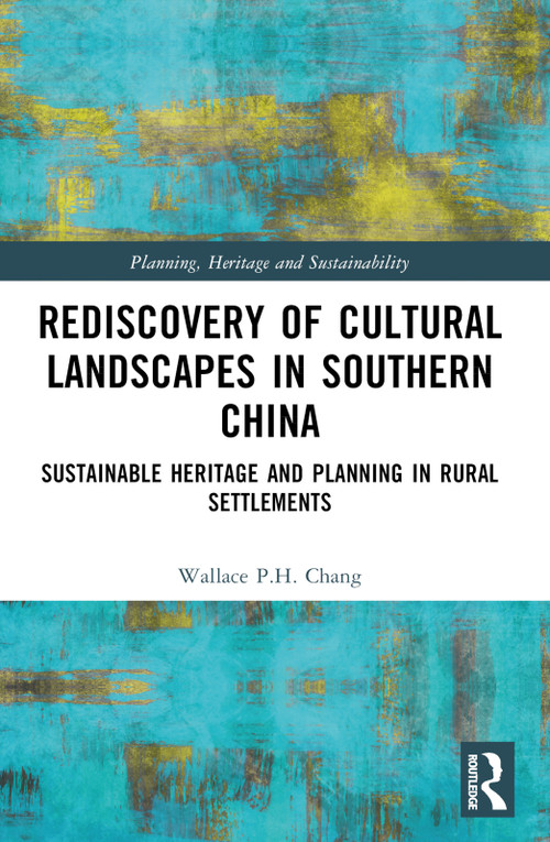 Rediscovery of Cultural Landscapes in Southern China (Sustainable Heritage and Planning in Rural Settlements) by Wallace P.H. Chang, 9781032483566