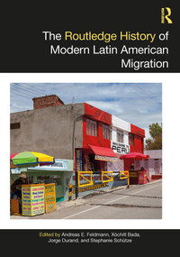 The Routledge History of Modern Latin American Migration by Andreas E. Feldmann, Xochitl Bada, Jorge Durand, Stephanie Schütze, 9780367633806