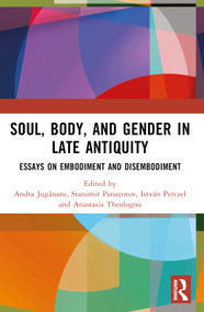 Soul, Body, and Gender in Late Antiquity (Essays on Embodiment and Disembodiment) by Stanimir Panayotov, Andra Jugănaru, Anastasia Theologou, István Perczel, 9780367744304