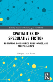 Spatialities of Speculative Fiction (Re-Mapping Possibilities, Philosophies, and Territorialities) by Gwilym Lucas Eades, 9781032056470