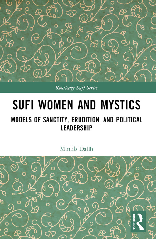 Sufi Women and Mystics (Models of Sanctity, Erudition, and Political Leadership) by Minlib Dallh, 9781032433080