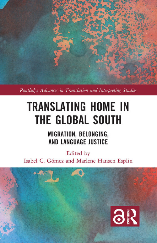 Translating Home in the Global South (Migration, Belonging, and Language Justice) by Isabel C. Gómez, Marlene Hansen Esplin, 9781032456706