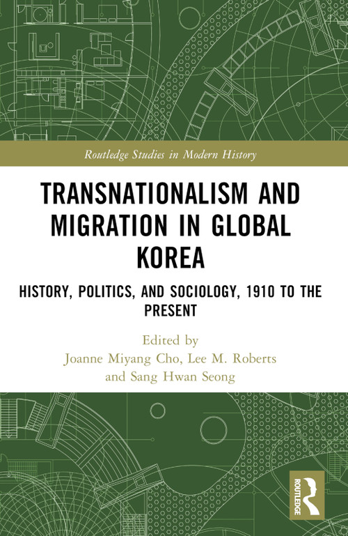 Transnationalism and Migration in Global Korea (History, Politics, and Sociology, 1910 to the Present) by Joanne Miyang Cho, Lee M. Roberts, Sang Hwan Seong, 9781032111667