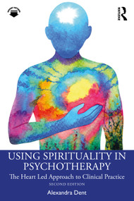 Using Spirituality in Psychotherapy (The Heart Led Approach to Clinical Practice) by Alexandra Dent, 9781041012214