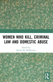 Women Who Kill, Criminal Law and Domestic Abuse by Rachel M. McPherson, 9781032052892