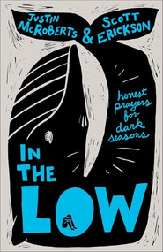In the Low (Honest Prayers for Dark Seasons) by Justin McRoberts, Scott Erickson, 9781540904256