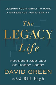 The Legacy Life (Leading Your Family to Make a Difference for Eternity) by David Green, Bill High, 9781540904805