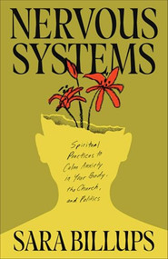 Nervous Systems (Spiritual Practices to Calm Anxiety in Your Body, the Church, and Politics) by Sara Billups, 9781540904218