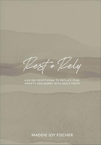 Rest + Rely (A 60-Day Devotional to Replace Fear, Anxiety, and Worry with God's Truth) by Maddie Joy Fischer, 9781540904010