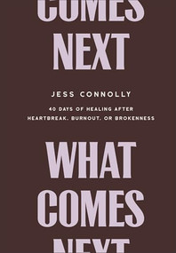 What Comes Next (40 Days of Healing After Heartbreak, Burnout, or Brokenness) by Jess Connolly, 9781540902559