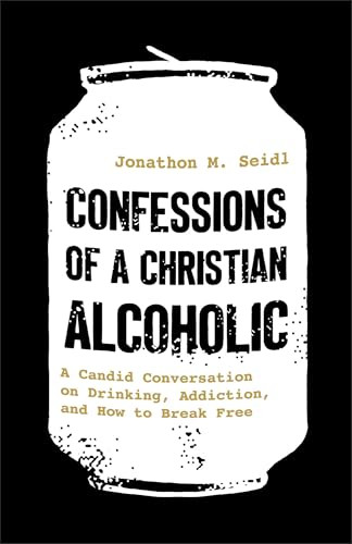 Confessions of a Christian Alcoholic (A Candid Conversation on Drinking, Addiction, and How to Break Free) by Jonathon M. Seidl, 9780800747305
