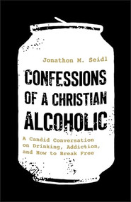 Confessions of a Christian Alcoholic (A Candid Conversation on Drinking, Addiction, and How to Break Free) by Jonathon M. Seidl, 9780800747305