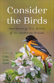 Consider the Birds (Heartwarming True Stories of Our Feathered Friends) by Callie Smith Grant, 9780800740955