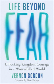Life Beyond Fear (Unlocking Kingdom Courage in a Worry-Filled World) by Vernon Gordon, Tony Dungy, 9780800747213