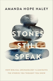 Stones Still Speak (How Biblical Archaeology Illuminates the Stories You Thought You Knew) by Amanda Hope Haley, 9780800746483