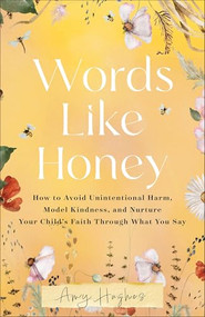 Words Like Honey (How to Avoid Unintentional Harm, Model Kindness, and Nurture Your Child's Faith Through What You Say) by Amy Hughes, 9780800746650