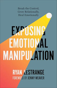 Exposing Emotional Manipulation (Break the Control, Grow Relationally, Heal Emotionally) by Ryan LeStrange, Jenny Weaver, 9780800773304