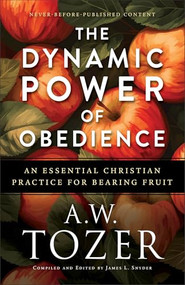 The Dynamic Power of Obedience (An Essential Christian Practice for Bearing Fruit) by A.W. Tozer, James L. Snyder, 9780764244773