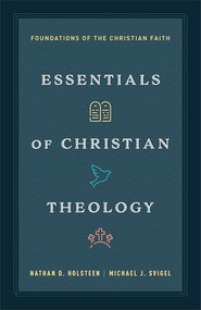 Essentials of Christian Theology (Foundations of the Christian Faith) by Nathan D. Holsteen, Dr. Michael J. Svigel, 9780764245602