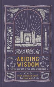 Abiding Wisdom (Prayers Inspired by the Book of Proverbs) by Ryan Whitaker Smith, Dan Wilt, 9781587436239