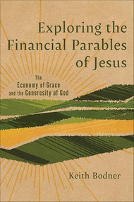 Exploring the Financial Parables of Jesus (The Economy of Grace and the Generosity of God) by Keith Bodner, 9781540969323
