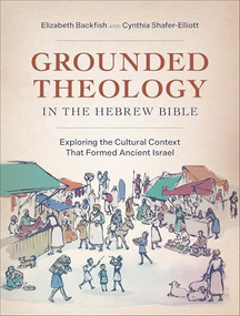 Grounded Theology in the Hebrew Bible (Exploring the Cultural Context That Formed Ancient Israel) by Elizabeth Backfish, Cynthia Shafer-Elliott, 9781540962539