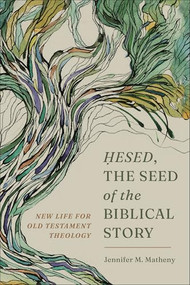 Hesed, the Seed of the Biblical Story (New Life for Old Testament Theology) by Jennifer M. Matheny, 9781540966681