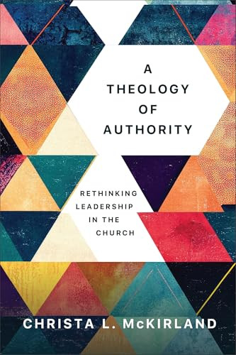 A Theology of Authority (Rethinking Leadership in the Church) by Christa L. McKirland, 9781540968166