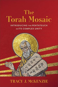 The Torah Mosaic (Introducing the Pentateuch in Its Complex Unity) by Tracy J. McKenzie, 9781540969095