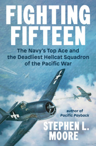 Fighting Fifteen (The Navy's Top Ace and the Deadliest Hellcat Squadron of the Pacific War) by Stephen L. Moore, 9780593475867
