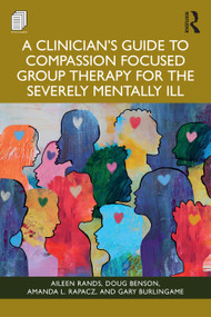 A Clinician's Guide to Compassion Focused Group Therapy for the Severely Mentally Ill by Aileen Rands, Doug Benson, Amanda L. Rapacz, Gary Burlingame, 9781003863878