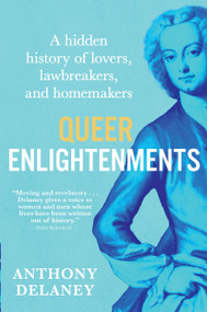 Queer Enlightenments (A Hidden History of Lovers, Lawbreakers, and Homemakers) by Anthony Delaney, 9780802165961