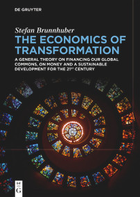 The Economics of Transformation (A General Theory on Financing our Global Commons, on Money and a Sustainable Development for the 21st Century) by Stefan Brunnhuber, 9783111421438