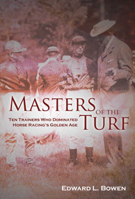 Masters of the Turf (Ten Trainers Who Dominated Horse Racing's Golden Age) by Edward L. Bowen, 9781581501490
