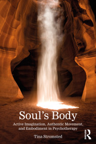 Soul's Body (Active Imagination, Authentic Movement, and Embodiment in Psychotherapy) by Tina Stromsted, 9781032885469