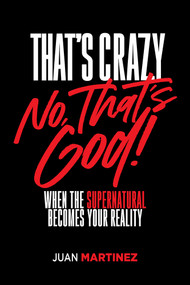 That's Crazy-No, That's God (When the Supernatural Becomes Your Reality) by Juan Martinez, 9781636415093