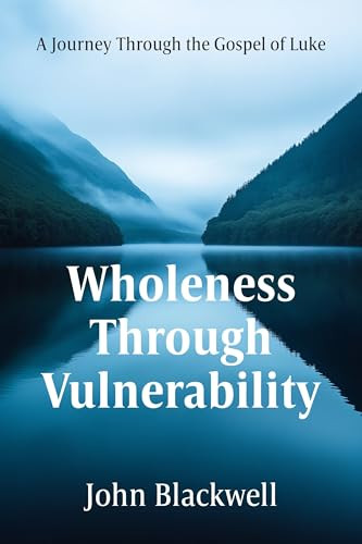 Wholeness Through Vulnerability (A Journey Through the Gospel of Luke) by John Blackwell, 9781636986470