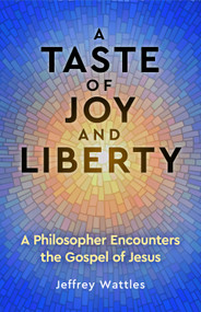 A Taste of Joy and Liberty (A Philosopher Encounters the Gospel of Jesus) by Jeffrey Wattles, 9781579830649