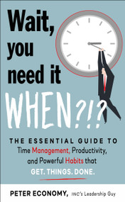 Wait, You Need It When?!? (The Essential Guide to Time Management, Productivity, and Powerful Habits That Get Things Done) by Peter Economy, 9781632652157