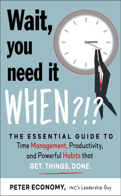 Wait, You Need It When?!? (The Essential Guide to Time Management, Productivity, and Powerful Habits That Get Things Done) by Peter Economy, 9781632652157