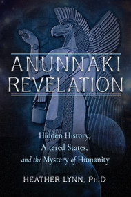 Anunnaki Revelation (Hidden History, Altered States, and the Mystery of Humanity) by Heather Lynn, 9781637480229