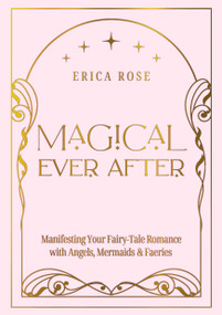 Magical Ever After (Manifesting Your Fairy-Tale Romance with Angels, Mermaids & Faeries) by Erica Rose, 9781763586949