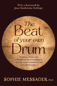 The Beat of Your Own Drum (RWW) (The History, Science, and Contemporary Use of Drumming as a Path for Women's Wisdom, Health, and Transformation) by Sophie Messager, Jane Hardwicke Collings, 9781916672062