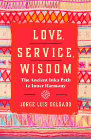 Love, Service, Wisdom (The Ancient Inka Path to Inner Harmony) by Jorge Luis Delgado, 9781950253678