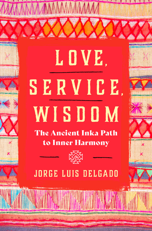 Love, Service, Wisdom (The Ancient Inka Path to Inner Harmony) by Jorge Luis Delgado, 9781950253678