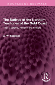 The Natives of the Northern Territories of the Gold Coast (Their Customs, Religion and Folklore) by A. W. Cardinall, 9781032480909